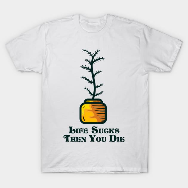 Life sucks then you die and indoor plant T-Shirt by Dzulhan